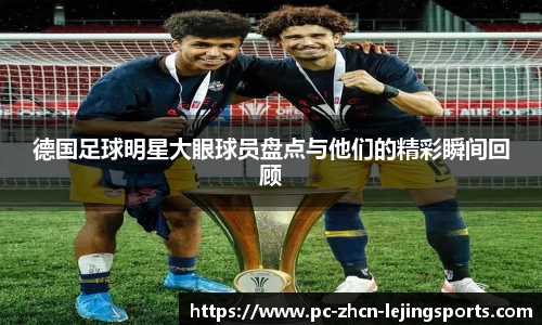 德国足球明星大眼球员盘点与他们的精彩瞬间回顾