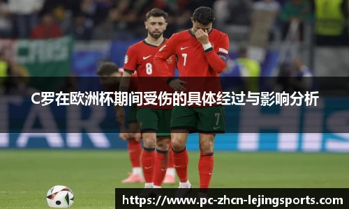 C罗在欧洲杯期间受伤的具体经过与影响分析